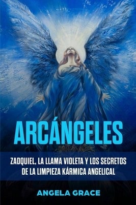 Arcángeles: Zadquiel, La Llama Violeta Y Los Secretos De La Limpieza Kármica Angelical (Paperback) By Angela Grace