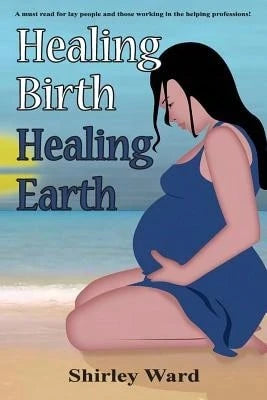 Healing Birth Healing Earth: A Journey Through Pre- And Perinatal Psychology (Paperback) By Shirley Ward, Aingeal Rose & Ahonu O'Grady, Ahonu O'Grady