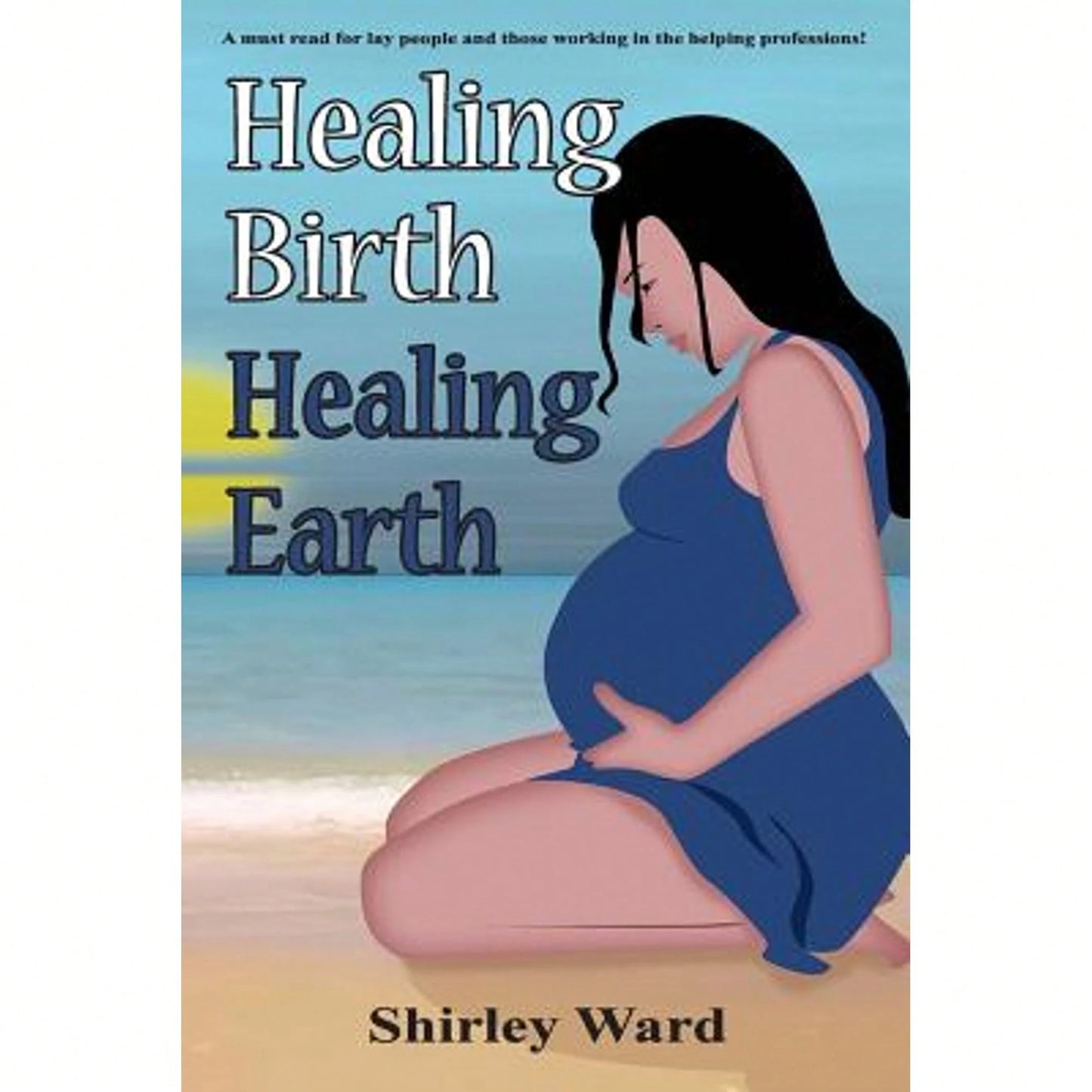 Healing Birth Healing Earth: A Journey Through Pre- And Perinatal Psychology (Paperback) By Shirley Ward, Aingeal Rose & Ahonu O'Grady, Ahonu O'Grady