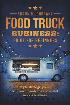 Pre-Owned Food Truck Business Guide For Beginners: Simple Strategic Plan To Build And Maintain A (Paperback) By Shaun M Durrant