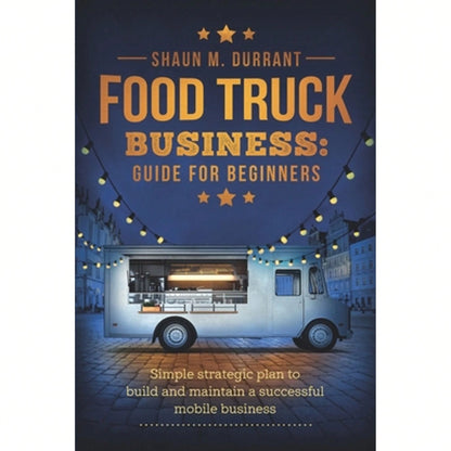 Pre-Owned Food Truck Business Guide For Beginners: Simple Strategic Plan To Build And Maintain A (Paperback) By Shaun M Durrant