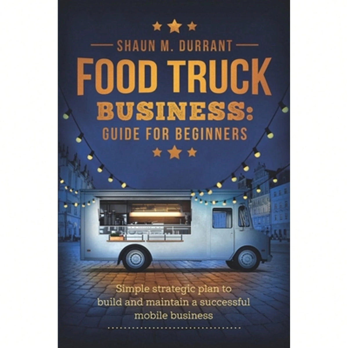 Pre-Owned Food Truck Business Guide For Beginners: Simple Strategic Plan To Build And Maintain A (Paperback) By Shaun M Durrant