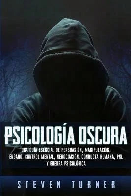 Psicología Oscura: Una Guía Esencial De Persuasión, Manipulación, Engaño, Control Mental, (Paperback) By Steven Turner