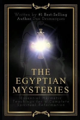 The Egyptian Mysteries: Essential Hermetic Teachings For A Complete Spiritual Reformation (Paperback) By Dan Desmarques